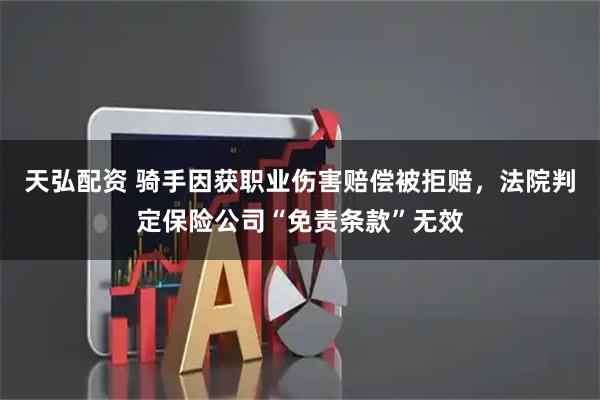 天弘配资 骑手因获职业伤害赔偿被拒赔，法院判定保险公司“免责条款”无效